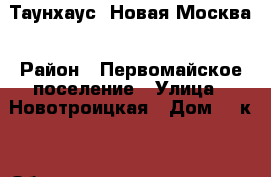 Таунхаус. Новая Москва › Район ­ Первомайское поселение › Улица ­ Новотроицкая › Дом ­ 7к1 › Общая площадь дома ­ 149 › Площадь участка ­ 1 › Цена ­ 11 000 000 - Все города Недвижимость » Дома, коттеджи, дачи продажа   . Адыгея респ.,Адыгейск г.